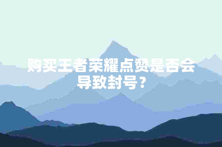 购买王者荣耀点赞是否会导致封号？