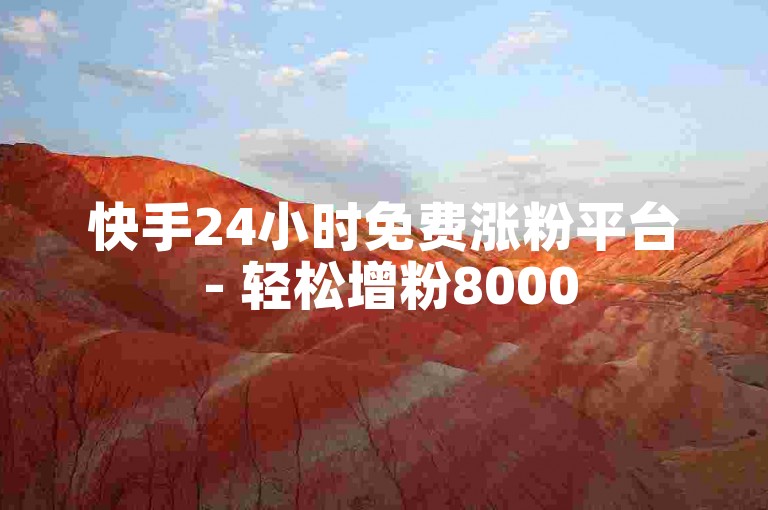 快手24小时免费涨粉平台 - 轻松增粉8000