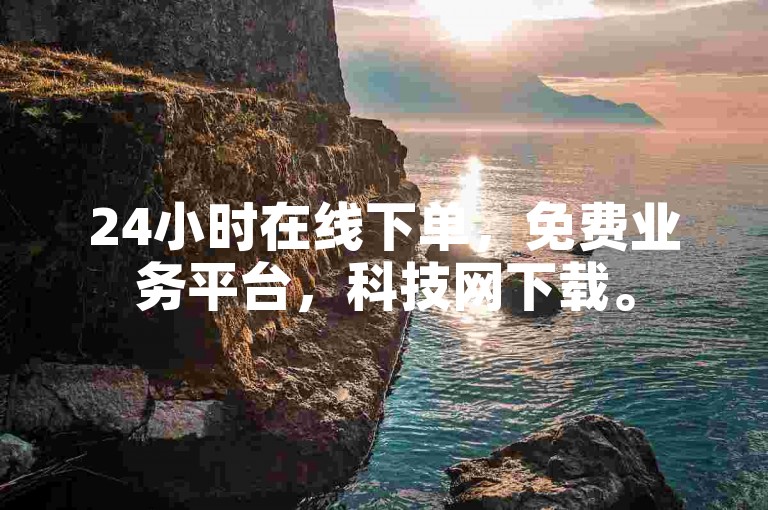 24小时在线下单，免费业务平台，科技网下载。