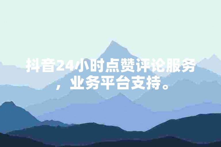 抖音24小时点赞评论服务，业务平台支持。