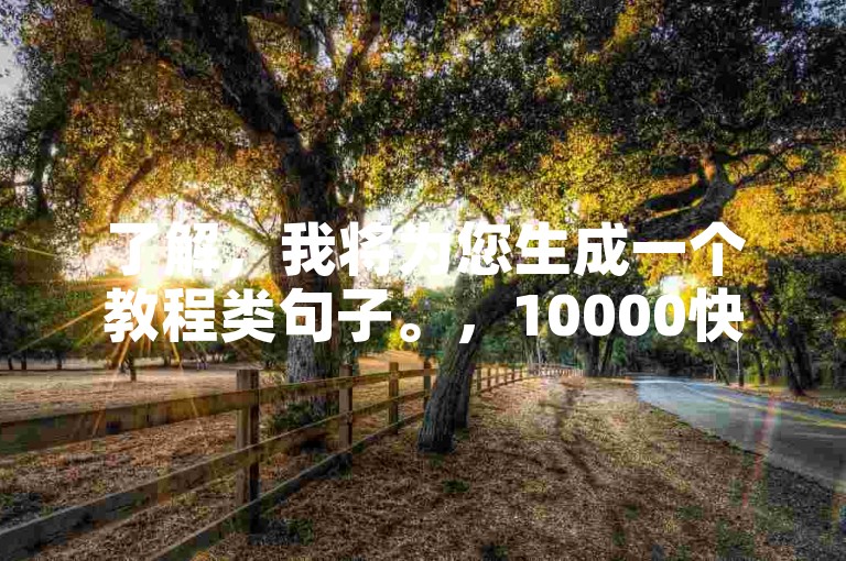 了解，我将为您生成一个教程类句子。，10000快币300元充值教程