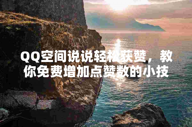 QQ空间说说轻松获赞，教你免费增加点赞数的小技巧。