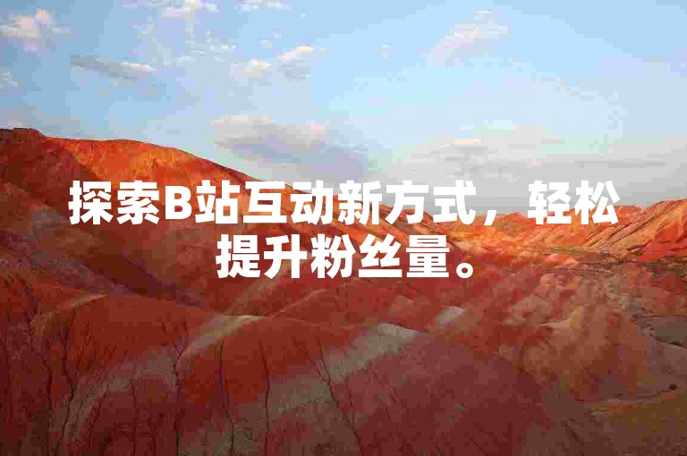 探索B站互动新方式，轻松提升粉丝量。