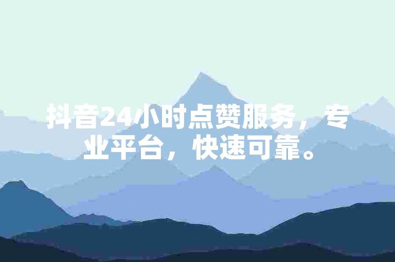 抖音24小时点赞服务，专业平台，快速可靠。