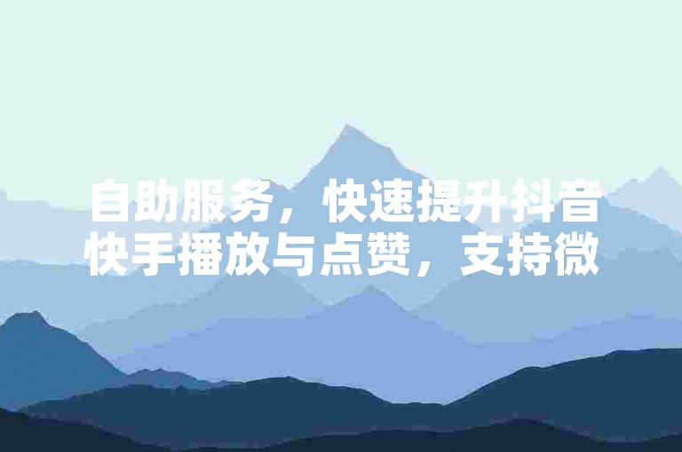 自助服务，快速提升抖音快手播放与点赞，支持微信支付。