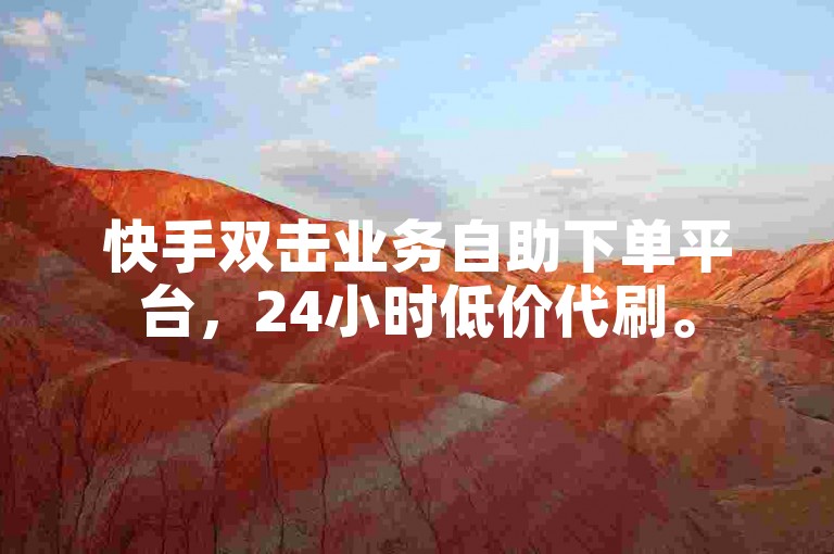 快手双击业务自助下单平台，24小时低价代刷。