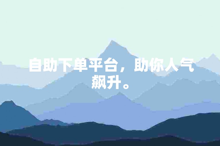 自助下单平台，助你人气飙升。