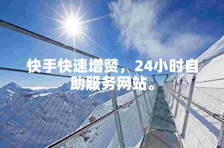 快手快速增赞，24小时自助服务网站。