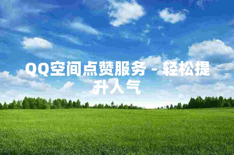 QQ空间点赞服务 - 轻松提升人气