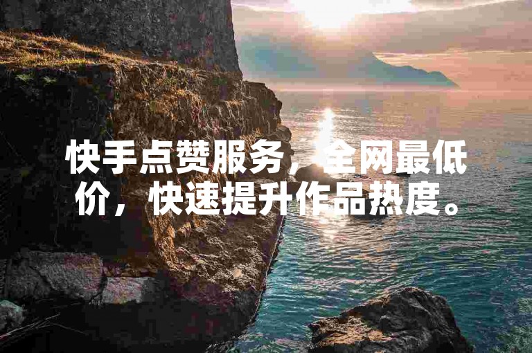 快手点赞服务，全网最低价，快速提升作品热度。