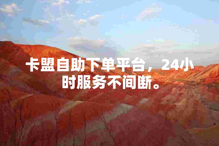 卡盟自助下单平台，24小时服务不间断。