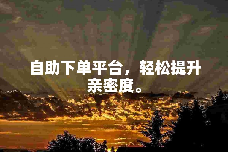 自助下单平台，轻松提升亲密度。