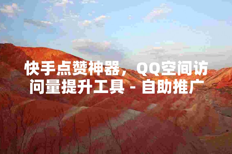 快手点赞神器，QQ空间访问量提升工具 - 自助推广平台。