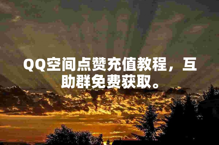 QQ空间点赞充值教程，互助群免费获取。
