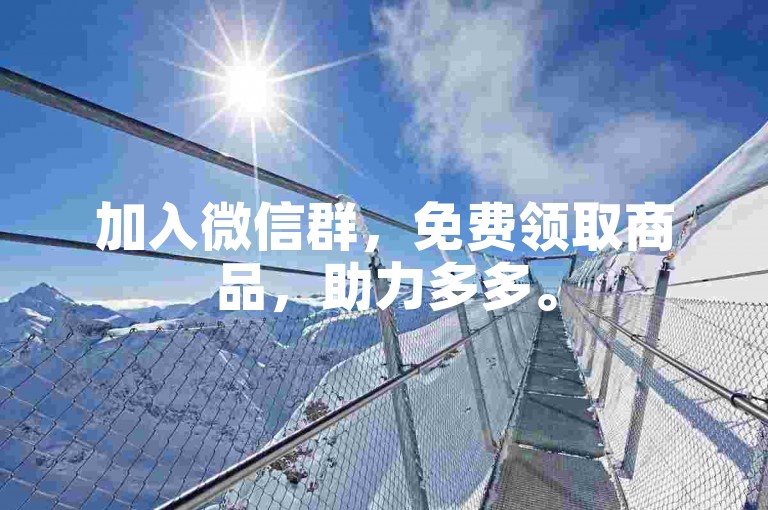 加入微信群，免费领取商品，助力多多。