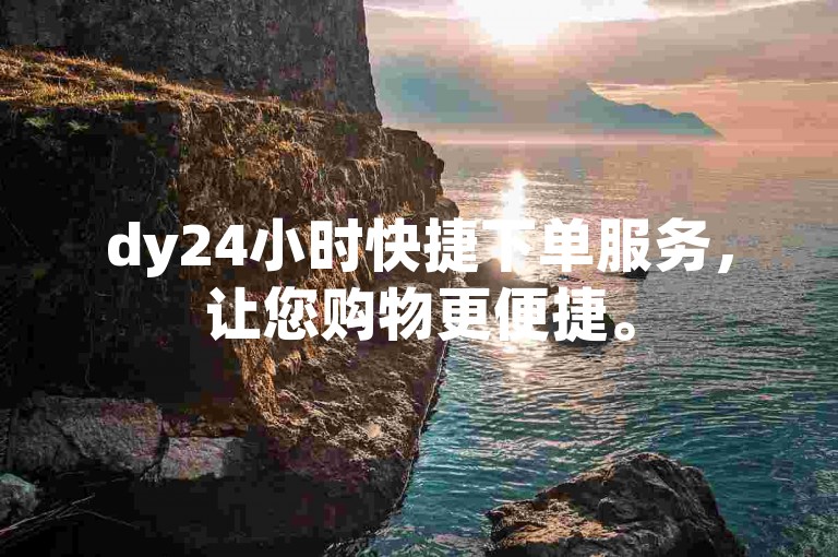 dy24小时快捷下单服务，让您购物更便捷。
