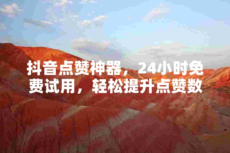 抖音点赞神器，24小时免费试用，轻松提升点赞数。