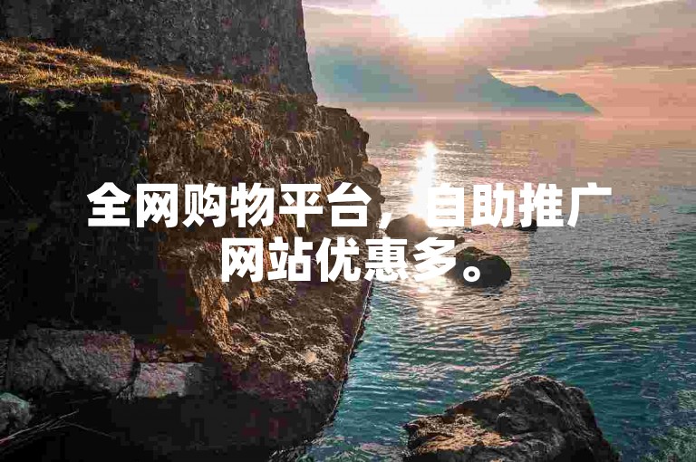 全网购物平台，自助推广网站优惠多。