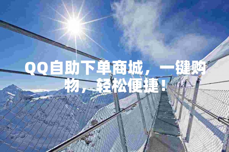 QQ自助下单商城，一键购物，轻松便捷！