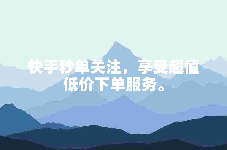 快手秒单关注，享受超值低价下单服务。