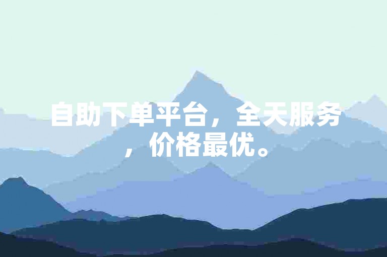 自助下单平台，全天服务，价格最优。