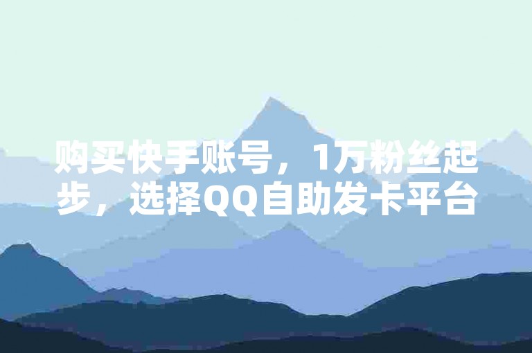 购买快手账号，1万粉丝起步，选择QQ自助发卡平台。