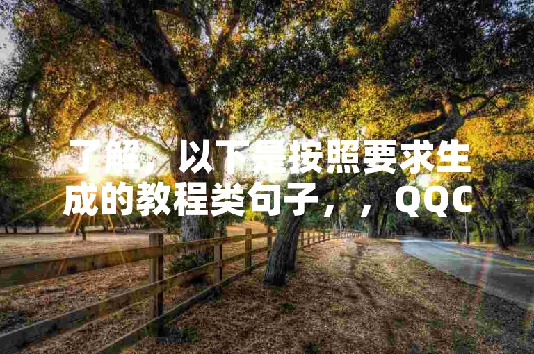了解，以下是按照要求生成的教程类句子，，QQC VIP-小红书业务24小时在线下单免费。