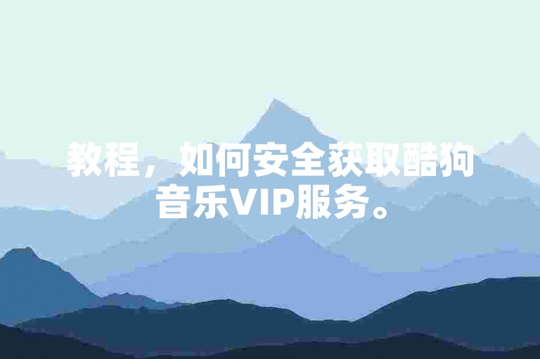 教程，如何安全获取酷狗音乐VIP服务。
