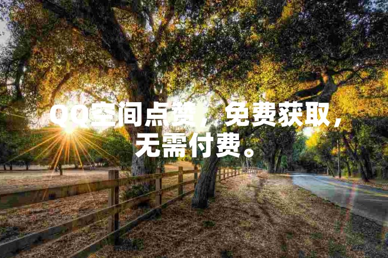 QQ空间点赞，免费获取，无需付费。