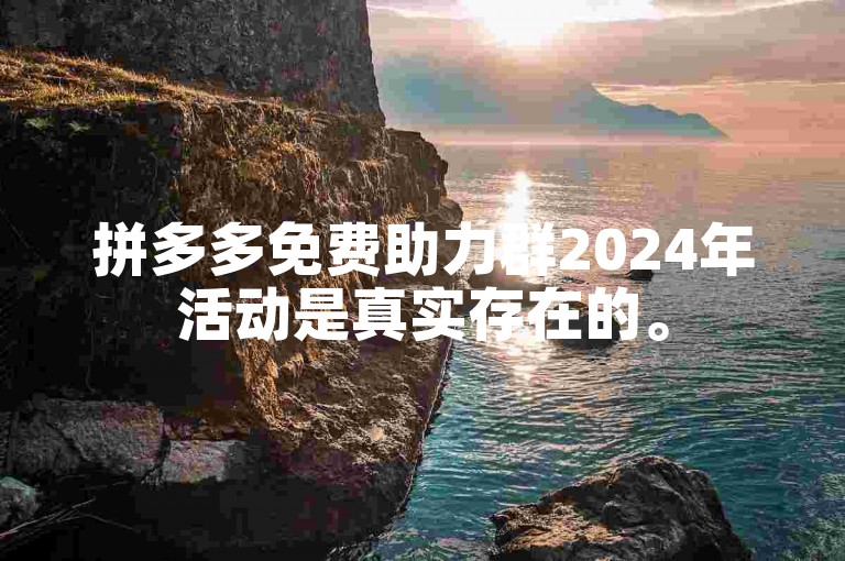 拼多多免费助力群2024年活动是真实存在的。