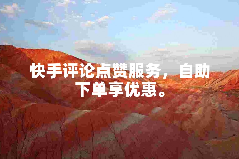 快手评论点赞服务，自助下单享优惠。