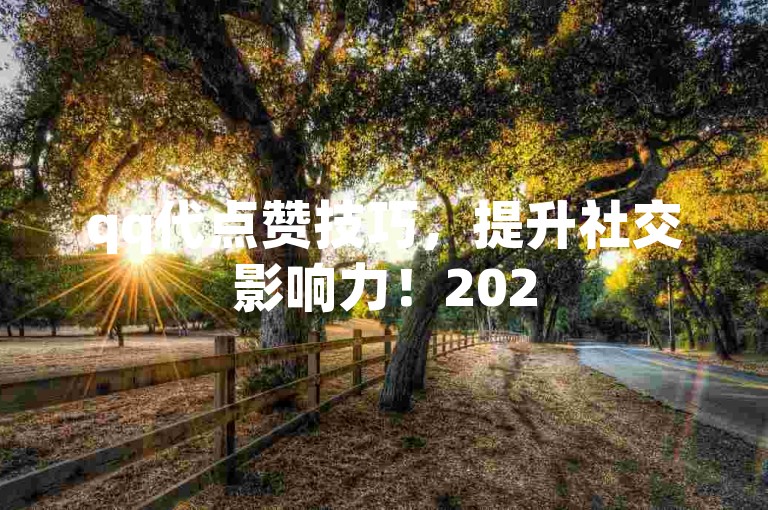 qq代点赞技巧，提升社交影响力！2025必备技能。