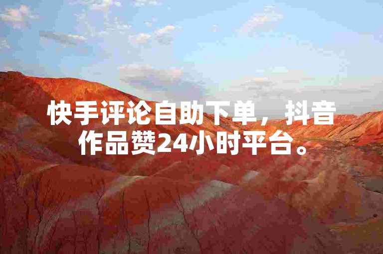 快手评论自助下单，抖音作品赞24小时平台。
