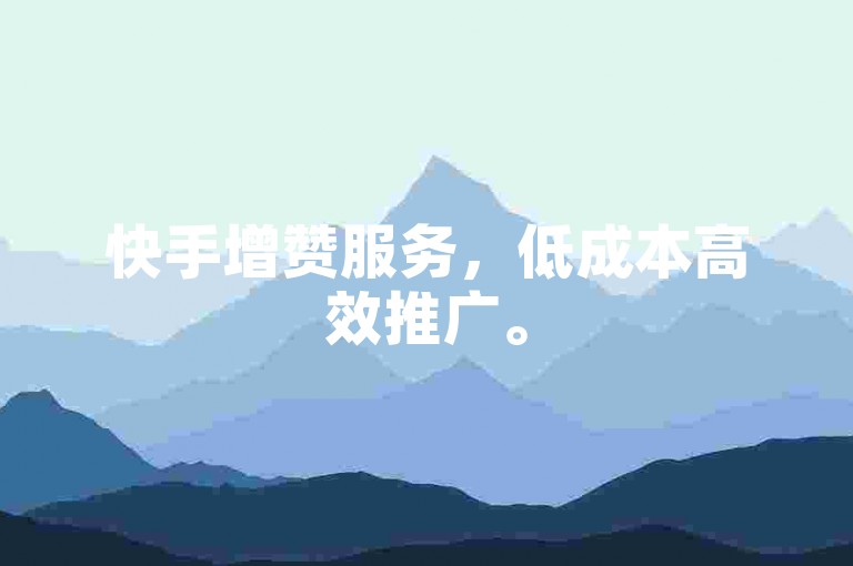 快手增赞服务，低成本高效推广。
