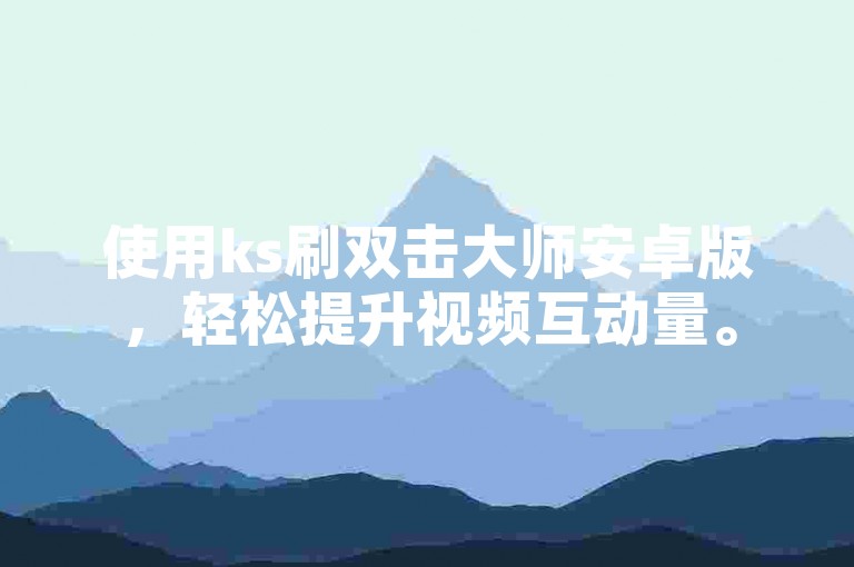 使用ks刷双击大师安卓版，轻松提升视频互动量。