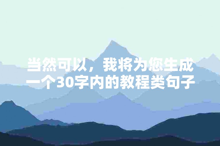 当然可以，我将为您生成一个30字内的教程类句子，，自助下单教程，使用自助下单系统，顾客可自主完成商品选购、支付和下单操作，全程无需人工干预。