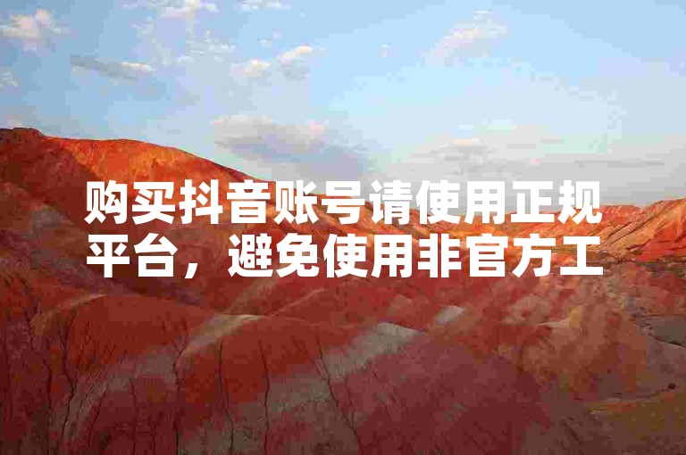 购买抖音账号请使用正规平台，避免使用非官方工具。