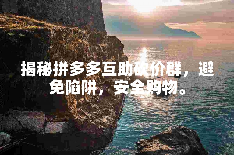 揭秘拼多多互助砍价群，避免陷阱，安全购物。