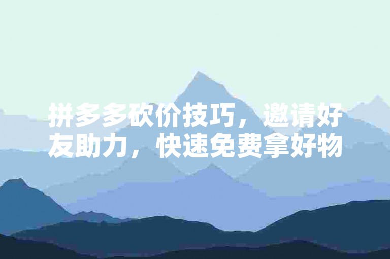 拼多多砍价技巧，邀请好友助力，快速免费拿好物。