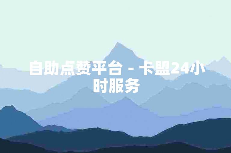 自助点赞平台 - 卡盟24小时服务