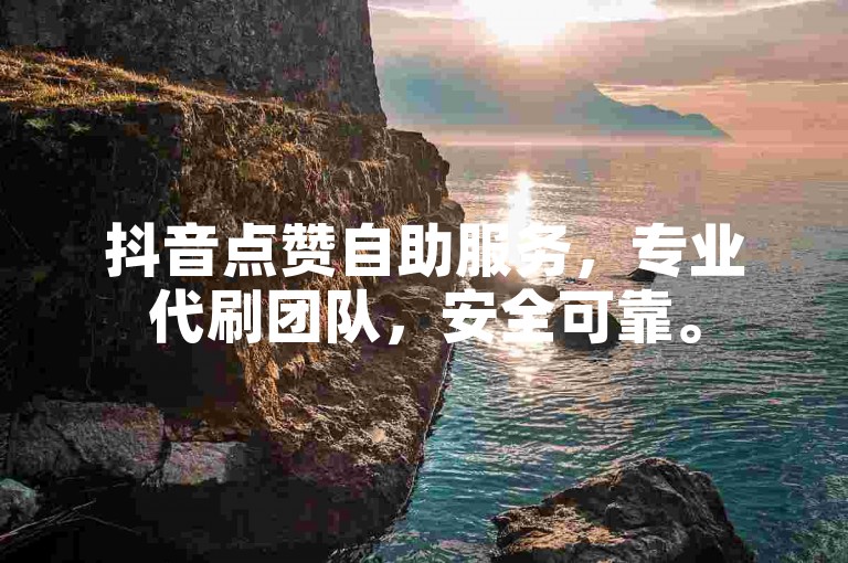 抖音点赞自助服务，专业代刷团队，安全可靠。