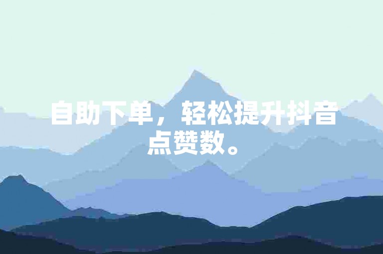 自助下单，轻松提升抖音点赞数。