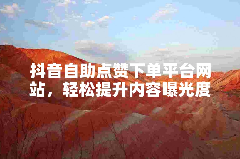 抖音自助点赞下单平台网站，轻松提升内容曝光度。