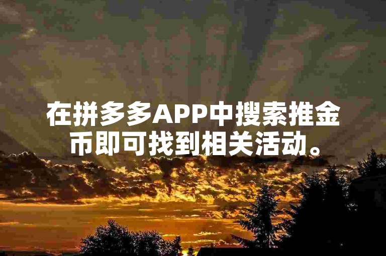在拼多多APP中搜索推金币即可找到相关活动。