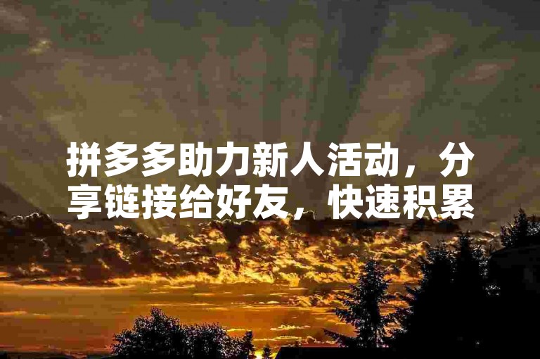 拼多多助力新人活动，分享链接给好友，快速积累奖励。