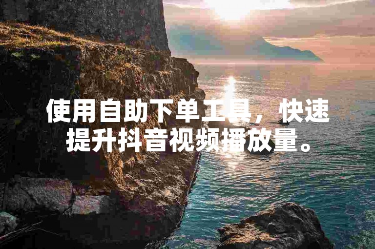 使用自助下单工具，快速提升抖音视频播放量。
