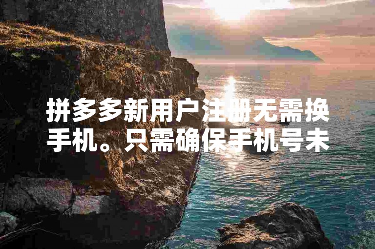 拼多多新用户注册无需换手机。只需确保手机号未绑定过拼多多账号即可。