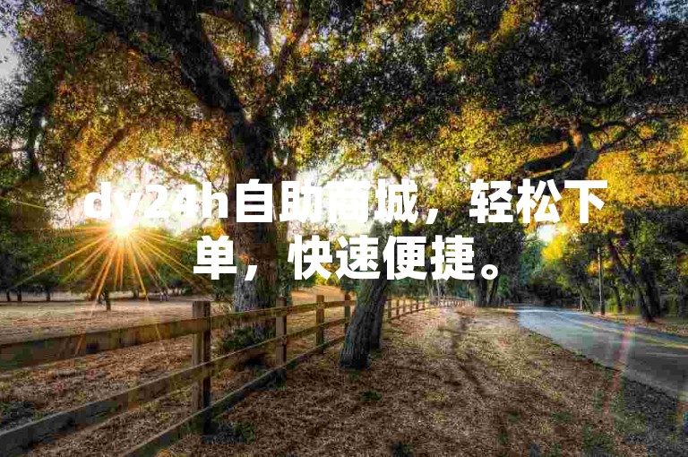 dy24h自助商城，轻松下单，快速便捷。