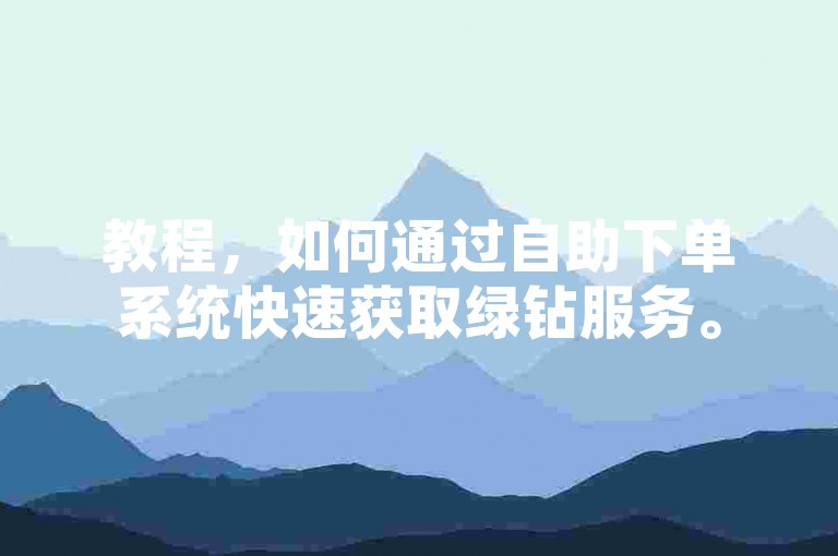 教程，如何通过自助下单系统快速获取绿钻服务。
