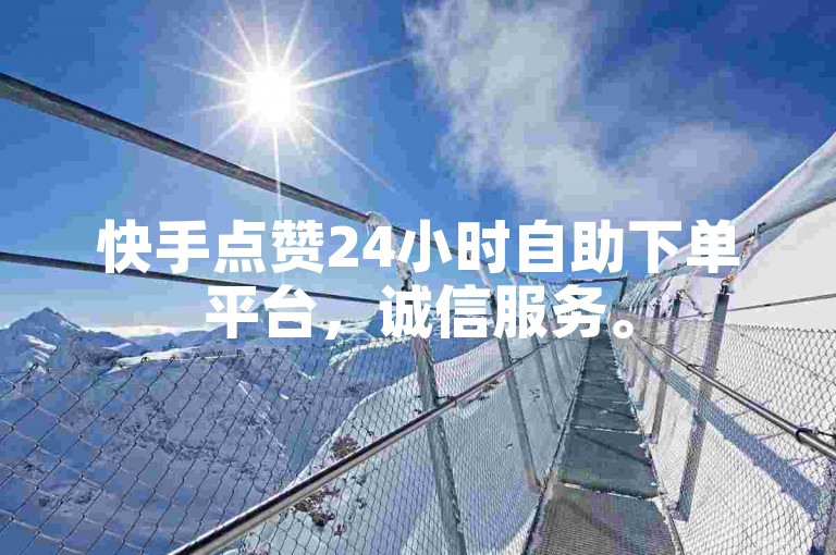 快手点赞24小时自助下单平台，诚信服务。